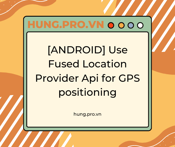 [ANDROID] Use Fused Location Provider Api for GPS positioning