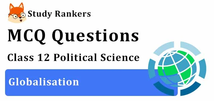 MCQ Questions for Class 12 Political Science: Ch 9 Globalisation