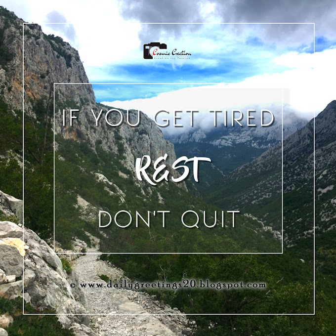 IF YOU GET TIRED  REST  DON'T QUIT!