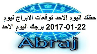 حظك اليوم الاحد توقعات الابراج ليوم 22-01-2017 برجك اليوم الاحد