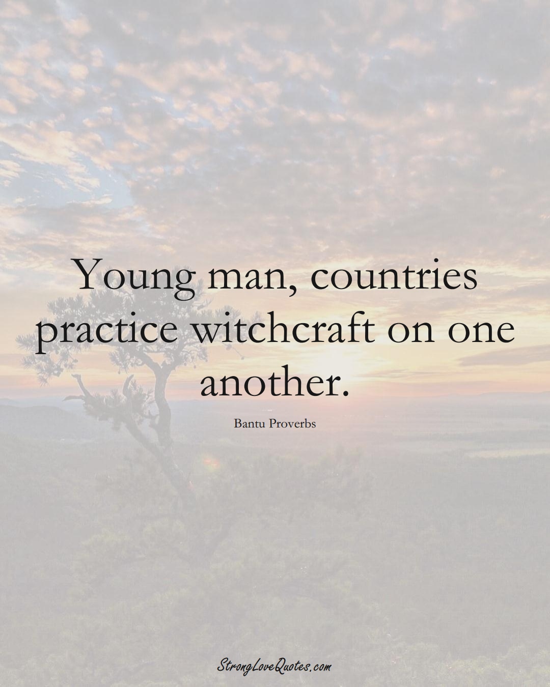 Young man, countries practice witchcraft on one another. (Bantu Sayings);  #aVarietyofCulturesSayings