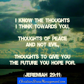 I know the thoughts I think towards you, thoughts of peace and not evil, thoughts to give you the future you hope for. (Jeremiah 29:11)
