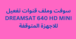 سوفت وملف قنوات تفعيل DREAMSAT 640 HD MINI للاجهزة المتوقفة