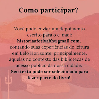 Como participar? Você pode enviar para o e-mail: historiaafetivabh@gmail.com, contando suas experiências de leitura em BH, principalmente, aquelas no contexto das bibliotecas públicas da nossa cidade. Seu texto pode ser selecionado para fazer parte do livro!