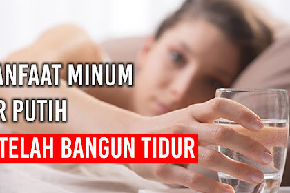 Ini dia 5 Manfaat Minum Air Putih setelah Bangun Tidur