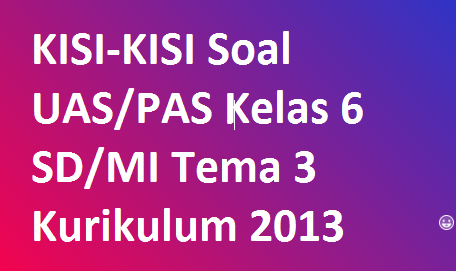 KISI-KISI Soal UAS/PAS Kelas 6 SD/MI Tema 3 Kurikulum 2013 ...