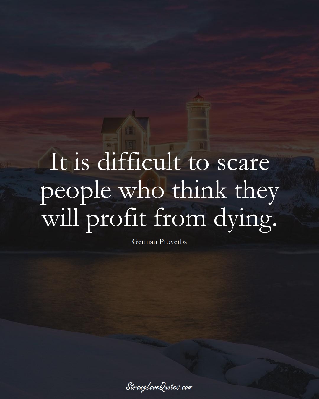 It is difficult to scare people who think they will profit from dying. (German Sayings);  #EuropeanSayings