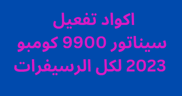 اكواد تفعيل سيناتور 9900 كومبو 2024 لكل الرسيفرات