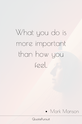 What you do is more important than how you feel.