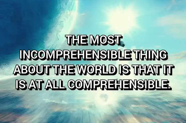 The most incomprehensible thing about the world is that it is at all comprehensible.