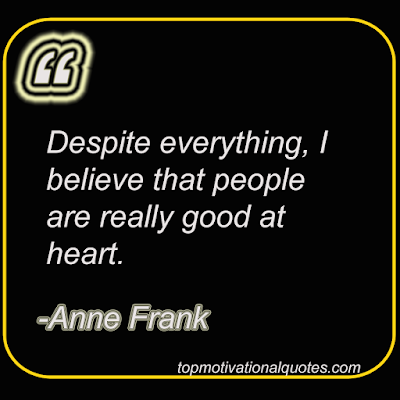 Despite everything, I believe that people are really good at heart By Anne Frank