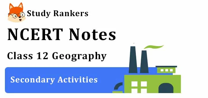 Chapter 6 Secondary Activities Class 12 Geography Notes