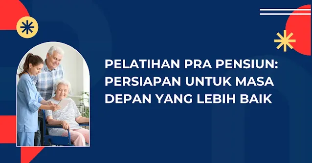 Pelatihan Pra Pensiun: Persiapan untuk Masa Depan yang Lebih Baik