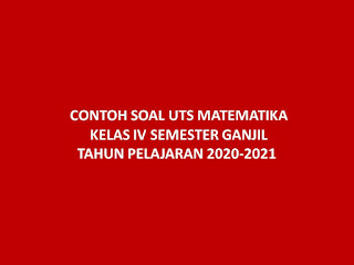 CONTOH SOAL UTS MATEMATIKA KELAS IV SEMESTER GANJIL TAHUN PELAJARAN 2020-2021