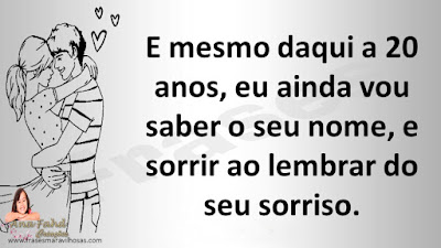 E mesmo daqui a 20 anos, eu ainda vou saber o seu nome, e sorrir ao lembrar do seu sorriso.