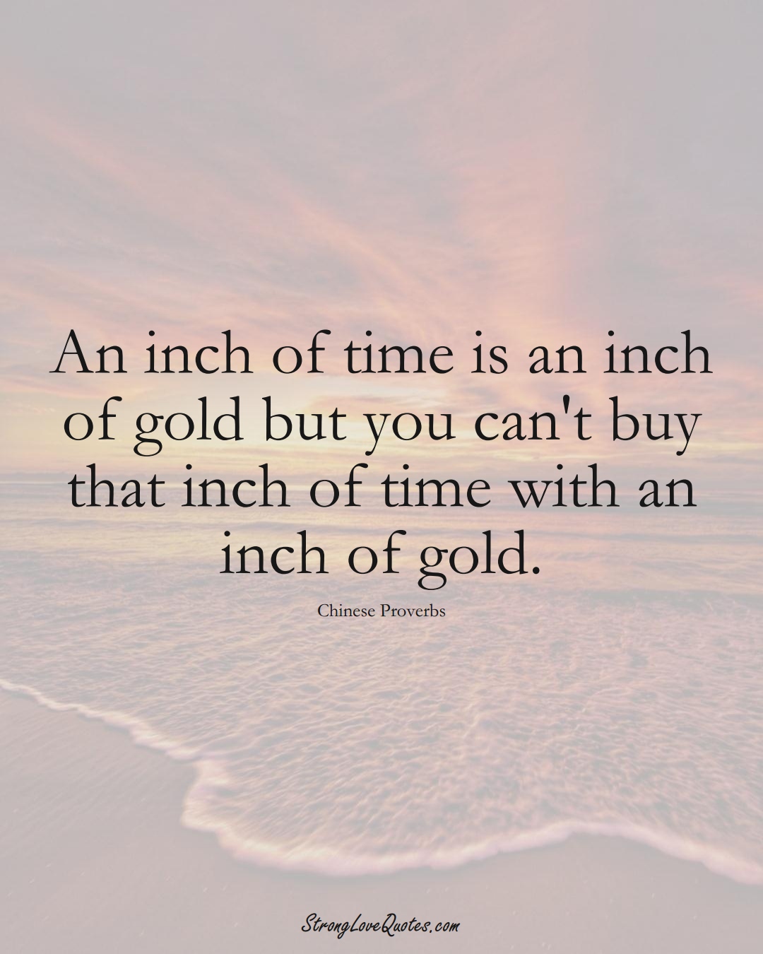 An inch of time is an inch of gold but you can't buy that inch of time with an inch of gold. (Chinese Sayings);  #AsianSayings