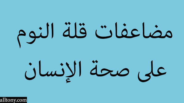 مضاعفات قلة النوم على صحة الإنسان 