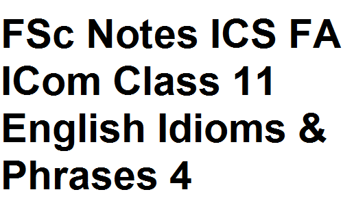 FSc Notes ICS FA ICom Class 11 English Idioms & Phrases 4 fsc notes