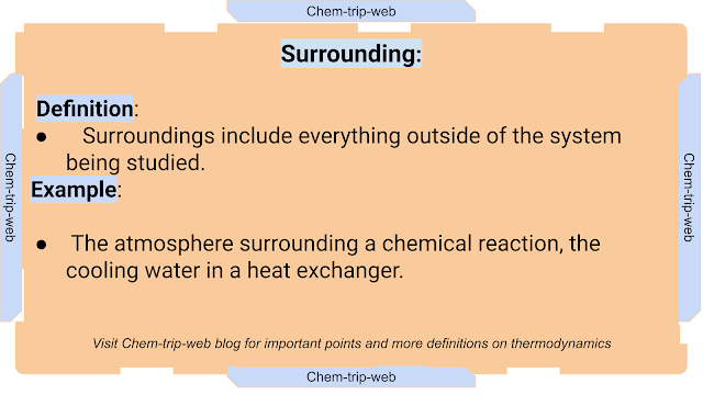 Surroundings include everything outside of the system being studied.The atmosphere surrounding a chemical reaction, the cooling water in a heat exchanger. chem-trip-web