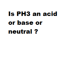 Is PH3 an acid or base or neutral ?