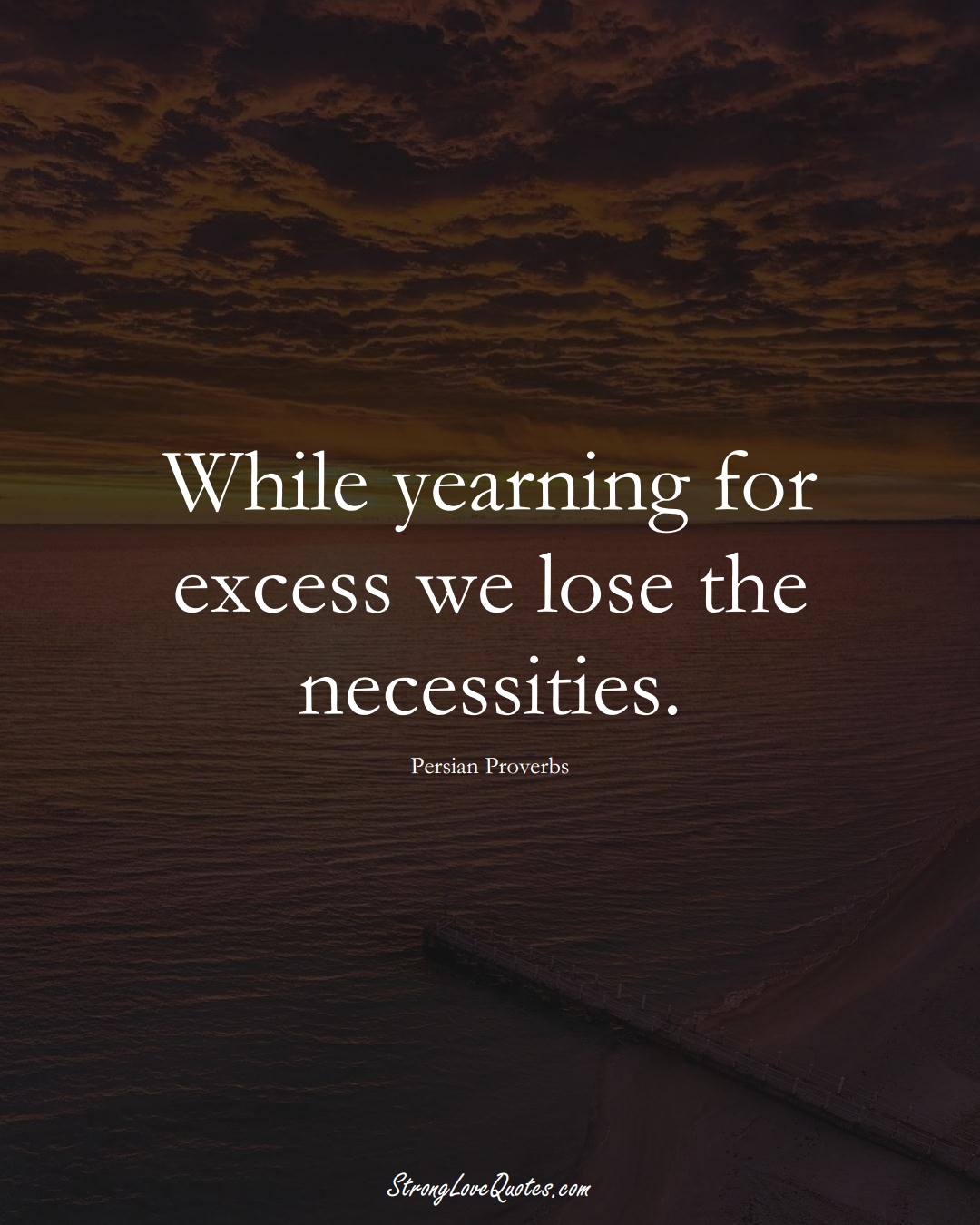 While yearning for excess we lose the necessities. (Persian Sayings);  #aVarietyofCulturesSayings