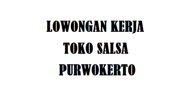 Lowongan Kerja Toko Salsa Grosir dan Retail Purwokerto