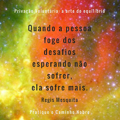 Quando a pessoa foge dos desafios esperando não sofrer, ela sofre mais. Regis Mesquita  Privação voluntária a arte do equilíbrio.