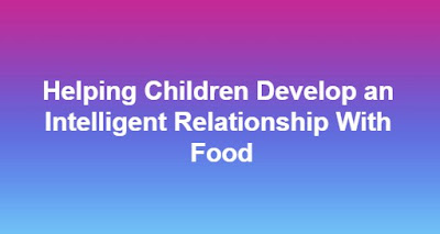 Helping Children Develop an Intelligent Relationship With Food