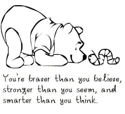 you're braver than you believe, Stronger than you seem, and smarter then you think...