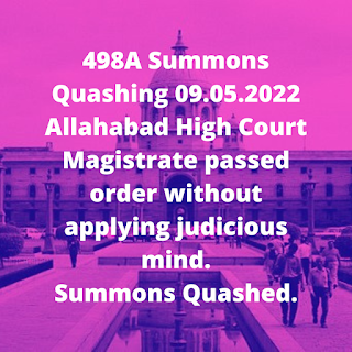 498A Summons Quashing 09.05.2022 – Allahabad High Court – Magistrate passed order without applying judicious mind. Summons Quashed.
