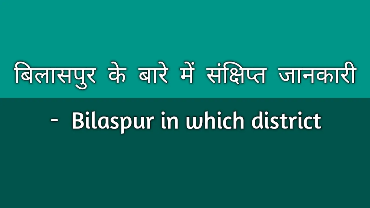 बिलासपुर के बारे में संक्षिप्त जानकारी - Bilaspur in which district