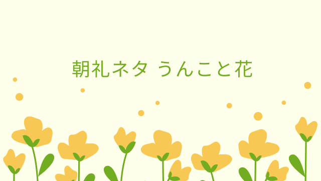 朝礼ネタ うんこと花