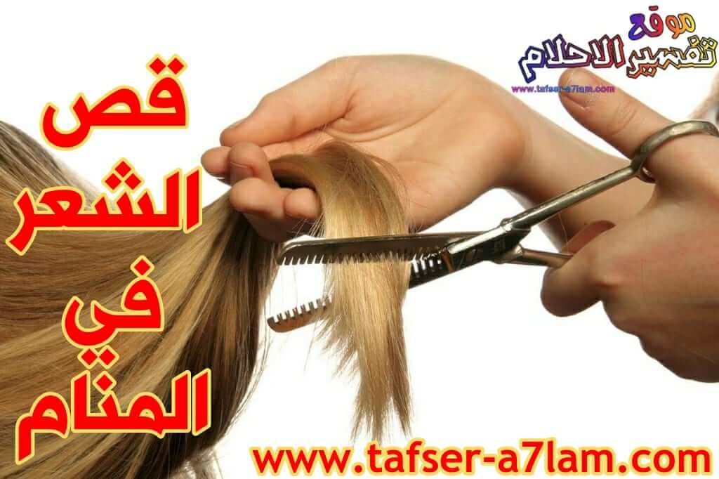 تفسير حلم قص الشعر للمتزوجة والحامل والعزباء تفسير الاحلام