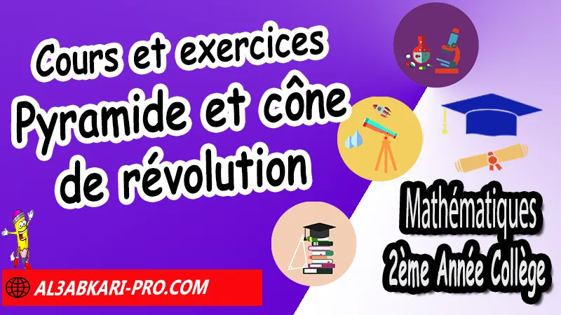 Cours et exercices sur Pyramide et cône de révolution - Mathématiques 2ème Année Collège Pyramide et cône de révolution 2ème Année Collège, Mathématiques de 2ème Année Collège 2AC biof, Maths 2APIC option française, Cours de Pyramide et cône de révolution 2AC biof, Résumé de Pyramide et cône de révolution 2AC biof, Exercices corrigés de Pyramide et cône de révolution 2AC, Travaux dirigés td sur Pyramide et cône de révolution 2AC