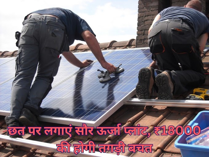 छत पर लगाएं सौर ऊर्जा प्लांट, ₹18000 की होगी तगड़ी बचत, फ्री बिजली और साथ में सरकार भी देगी 60% सब्सिडी