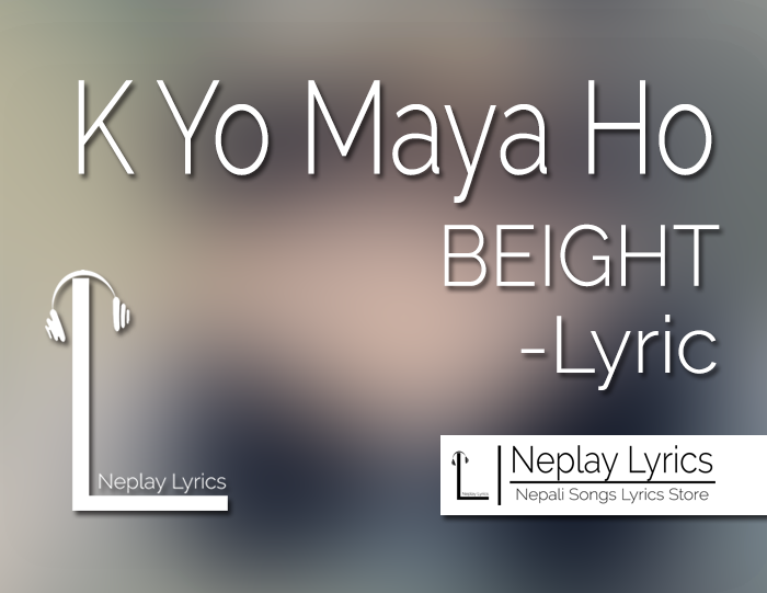 K Yo Maya Ho Lyrics - BEIGHT