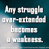 Any struggle over-extended becomes a weakness.