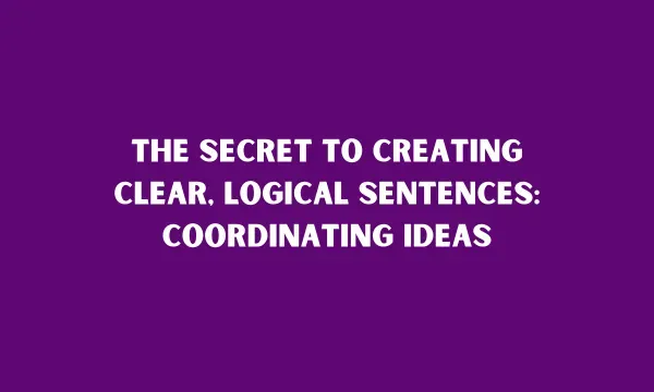 The Secret to Creating Clear, Logical Sentences: Coordinating Ideas