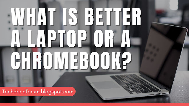 What is Better a Laptop or a Chromebook?