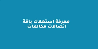 معرفة استهلاك باقة اتصالات مكالمات