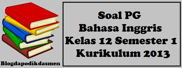 Soal PG Bahasa Inggris Kelas 12 Semester 1 Kurikulum 2013 Part 2