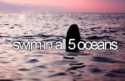 Bucket List. Before I Die swim in all 5 oceans