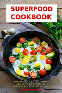 Superfood Cookbook: Fast and Easy Soup, Salad, Casserole, Slow Cooker and Skillet Recipes to Help You Lose Weight Without Dieting: Healthy Cooking for Weight Loss (Cleanse and Detox)