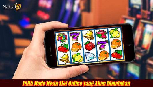 Pilih Mode Mesin Slot Online yang Akan Dimainkan