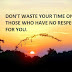 DON'T WASTE YOUR TIME ON THOSE WHO HAVE NO RESPECT FOR YOU.