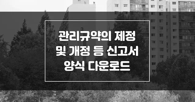 관리규약의 제정 및 개정 등 신고서 양식 다운로드 섬네일