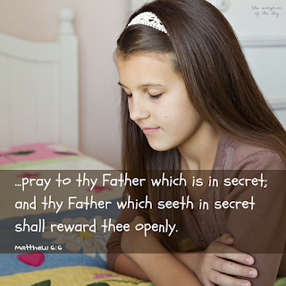 But thou, when thou prayest, enter into thy closet, and when thou hast shut thy door, pray to thy Father which is in secret; and thy Father which seeth in secret shall reward thee openly. Matthew 6:6