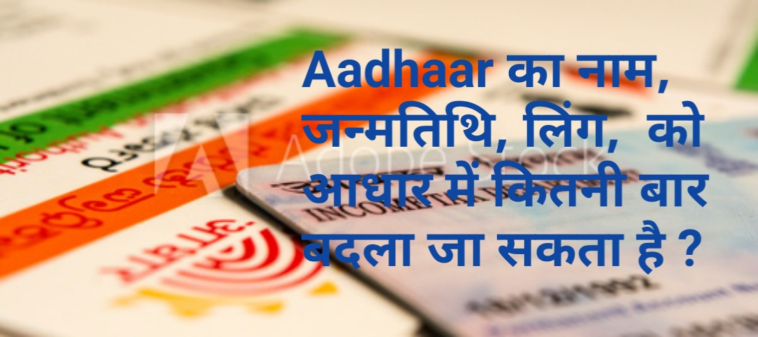 Aadhaar का नाम, जन्मतिथि, लिंग,  को आधार में कितनी बार बदला जा सकता है ?