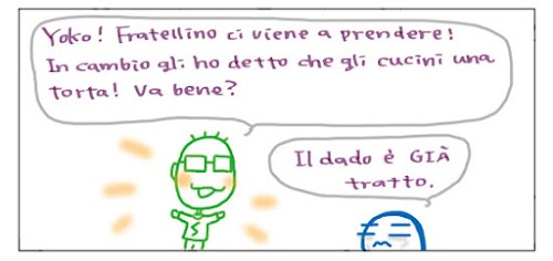 Yoko! Fratellino ci viene a prendere! In cambio gli ho detto che gli cucini una torta! Va bene? Il dato e’ già’ tratto.