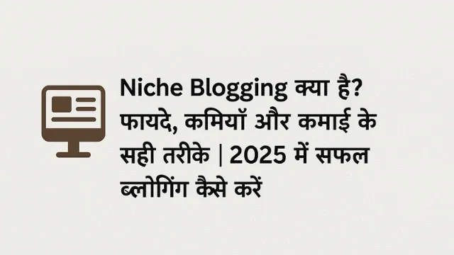 Niche Blogging क्या है? फायदे, कमियाँ और कमाई के सही तरीके | 2025 में सफल ब्लॉगिंग कैसे करें, Niche Blogging क्या है? 2025 में सफल ब्लॉगिंग के लिए फायदे, कमियाँ और सही तरीकों से कमाई की पूरी हिंदी गाइड